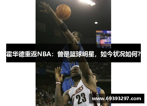 霍华德重返NBA：曾是篮球明星，如今状况如何？