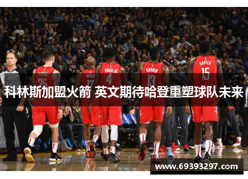 科林斯加盟火箭 英文期待哈登重塑球队未来